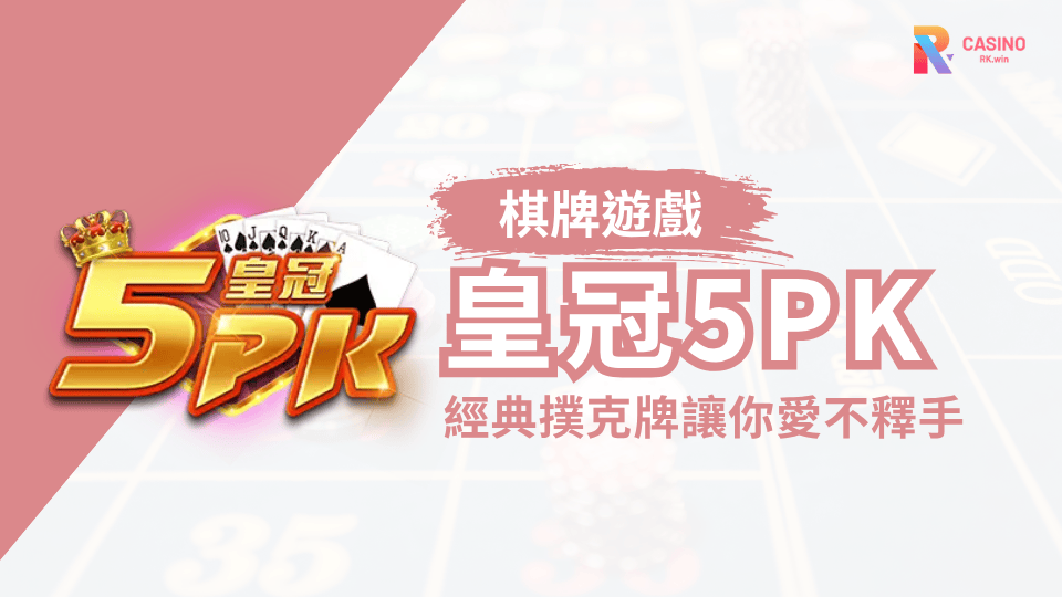 皇冠5PK經典撲克牌遊戲，讓您愛不釋手！