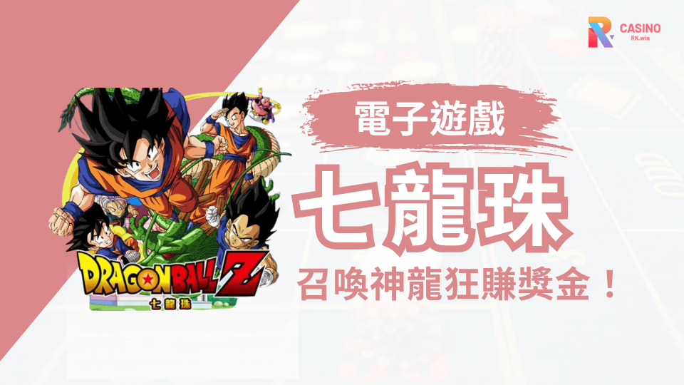 七龍珠迷必看！RK娛樂城老虎機壓軸竟能召喚神龍賺大錢！