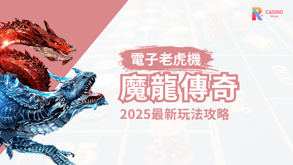 RK娛樂城人氣老虎機《魔龍傳奇》玩法全攻略