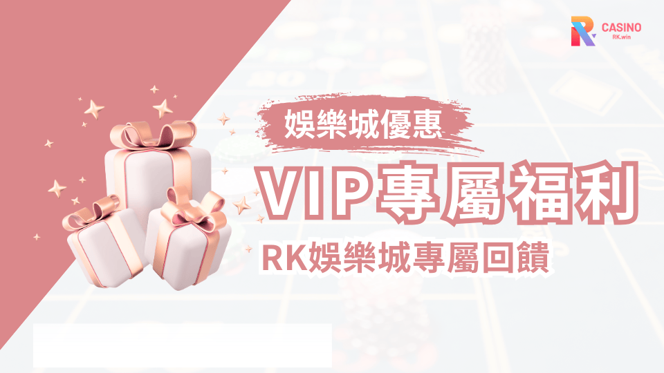 RK娛樂城VIP尊榮計畫、專屬回饋與尊貴禮遇