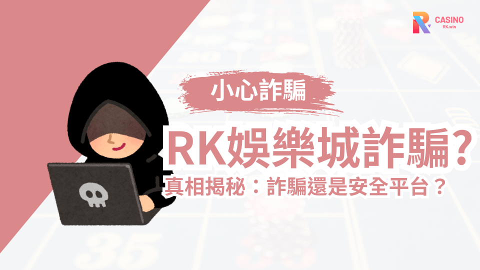 RK娛樂城實測報告：安全保障到位，絕非詐騙！