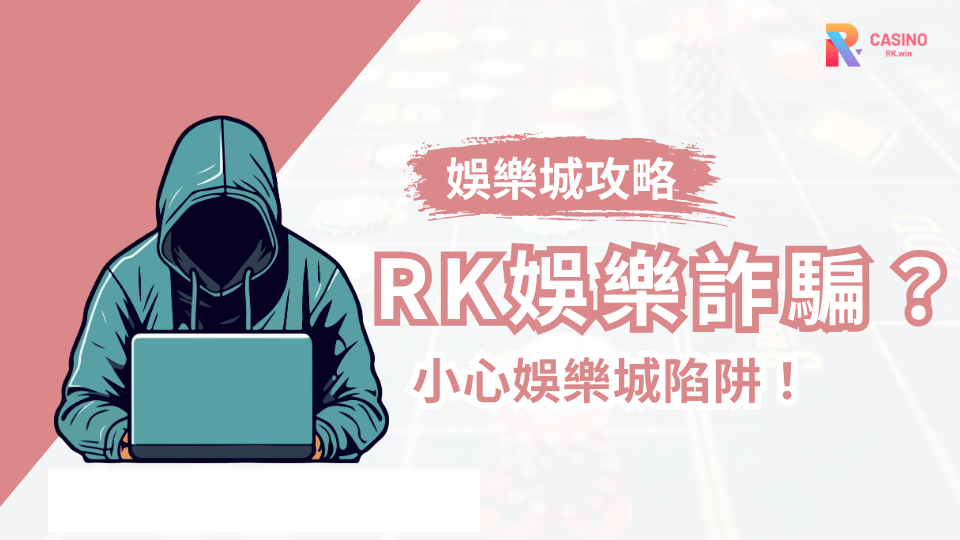 小心娛樂城陷阱！RK娛樂城安全嗎？值得信任嗎？
