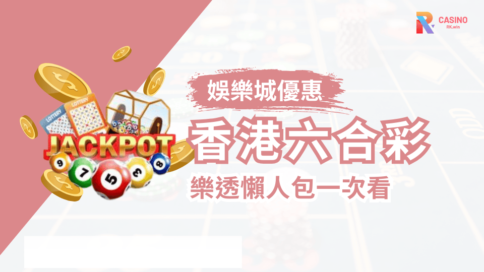 香港六合彩玩法全攻略，透過RK娛樂城輕鬆下注，挑戰百萬獎金！